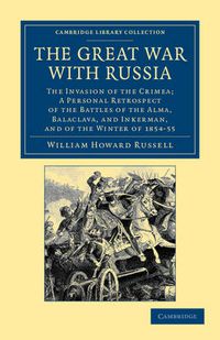 Cover image for The Great War with Russia: The Invasion of the Crimea;  a Personal Retrospect of the Battles of the Alma, Balaclava, and Inkerman, and of the Winter of 1854-55