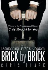 Cover image for Dismantling Satan's Kingdom Brick by Brick: Walking in the Freedom and Victory Christ Bought for You