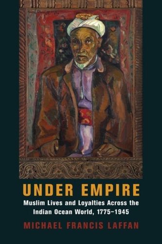 Cover image for Under Empire: Muslim Lives and Loyalties Across the Indian Ocean World, 1775-1945