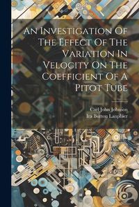 Cover image for An Investigation Of The Effect Of The Variation In Velocity On The Coefficient Of A Pitot Tube