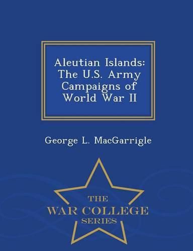 Aleutian Islands: The U.S. Army Campaigns of World War II - War College Series