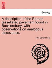 Cover image for A Description of the Roman Tessellated Pavement Found in Bucklersbury; With Observations on Analogous Discoveries.