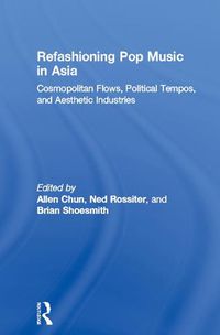 Cover image for Refashioning Pop Music in Asia: Cosmopolitan flows, political tempos and aesthetic industries