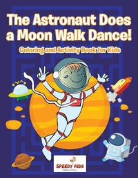 Cover image for The Astronaut Does a Moon Walk Dance! Coloring and Activity Book for Kids