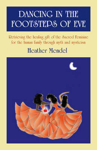 Cover image for Dancing in the Footsteps of Eve - Retrieving the healing gift of the Sacred Feminine for the human family through myth and mysticism