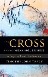 Cover image for The Cross and its Meaninglessness: A Prayer of Final Obsolescence