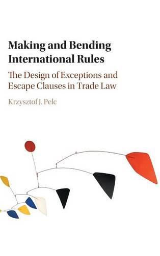 Making and Bending International Rules: The Design of Exceptions and Escape Clauses in Trade Law