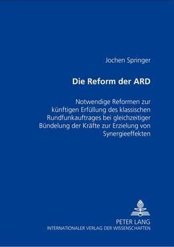 Cover image for Die Reform Der Ard: Notwendige Reformen Zur Kuenftigen Erfuellung Des Klassischen Rundfunkauftrages Bei Gleichzeitiger Buendelung Der Kraefte Zur Erzielung Von Synergieeffekten