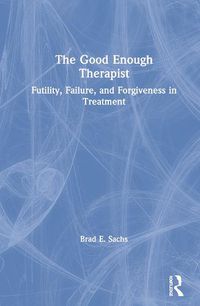 Cover image for The Good Enough Therapist: Futility, Failure, and Forgiveness in Treatment