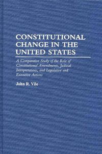 Cover image for Constitutional Change in the United States: A Comparative Study of the Role of Constitutional Amendments, Judicial Interpretations, and Legislative and Executive Actions