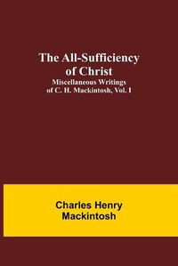 Cover image for The All-Sufficiency of Christ. Miscellaneous Writings of C. H. Mackintosh, vol. I