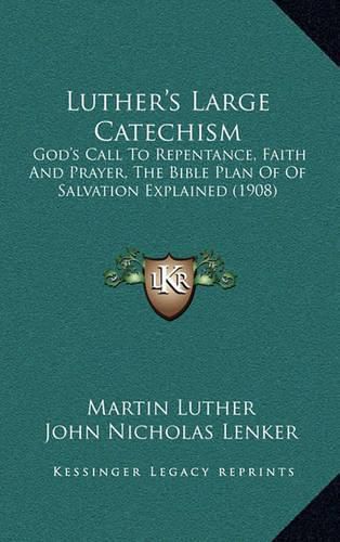 Cover image for Luther's Large Catechism: God's Call to Repentance, Faith and Prayer, the Bible Plan of of Salvation Explained (1908)