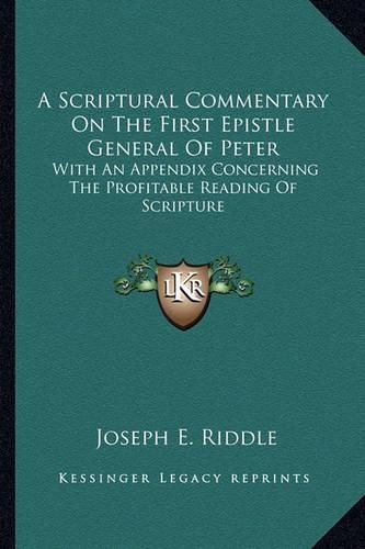 Cover image for A Scriptural Commentary on the First Epistle General of Peter: With an Appendix Concerning the Profitable Reading of Scripture