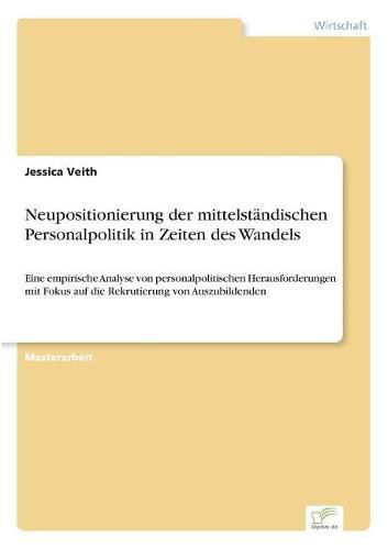 Cover image for Neupositionierung der mittelstandischen Personalpolitik in Zeiten des Wandels: Eine empirische Analyse von personalpolitischen Herausforderungen mit Fokus auf die Rekrutierung von Auszubildenden