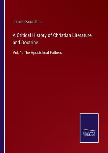 A Critical History of Christian Literature and Doctrine: Vol. 1: The Apostolical Fathers