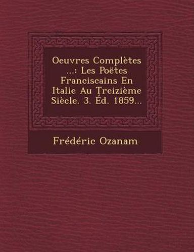 Cover image for Oeuvres Completes ...: Les Poetes Franciscains En Italie Au Treizieme Siecle. 3. Ed. 1859...