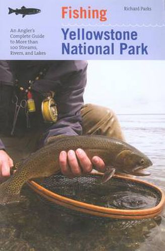 Cover image for Fishing Yellowstone National Park: An Angler's Complete Guide To More Than 100 Streams, Rivers, And Lakes