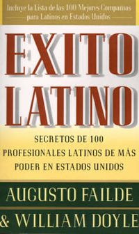 Cover image for Exito Latino (Latino Seccedd): Consejos de los Ejecutivos Latinos de Mas Suceso en los Estados Unidos (Insights from 100 OF America's Most Powerful Latino Business Professionals)