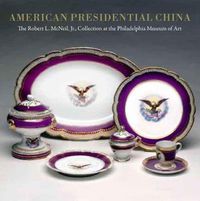 Cover image for American Presidential China: The Robert L. McNeil, Jr., Collection at the Philadelphia Museum of Art