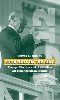 Cover image for Four Hats in the Ring: The 1912 Election and the Birth of Modern American Politics