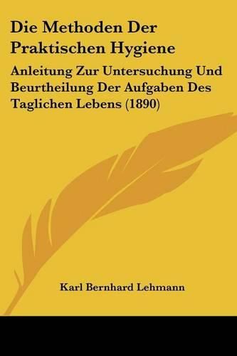 Cover image for Die Methoden Der Praktischen Hygiene: Anleitung Zur Untersuchung Und Beurtheilung Der Aufgaben Des Taglichen Lebens (1890)