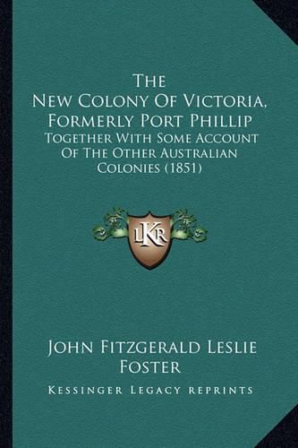 The New Colony of Victoria, Formerly Port Phillip: Together with Some Account of the Other Australian Colonies (1851)