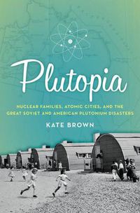 Cover image for Plutopia: Nuclear Families, Atomic Cities, and the Great Soviet and and American Plutonium Disasters