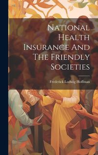 Cover image for National Health Insurance And The Friendly Societies