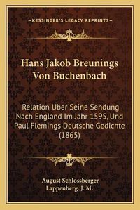 Cover image for Hans Jakob Breunings Von Buchenbach: Relation Uber Seine Sendung Nach England Im Jahr 1595, Und Paul Flemings Deutsche Gedichte (1865)