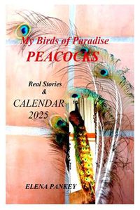 Cover image for My Birds of Paradise. Peacocks. Real Stories & Calendar 2025