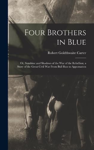 Cover image for Four Brothers in Blue; or, Sunshine and Shadows of the War of the Rebellion; a Story of the Great Civil war From Bull Run to Appomattox