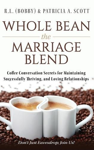 Whole Bean the Marriage Blend: Coffee Conversation Secrets for Maintaining Successfully Thriving, and Loving Relationships