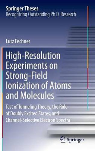 Cover image for High-Resolution Experiments on Strong-Field Ionization of Atoms and Molecules: Test of Tunneling Theory, the Role of Doubly Excited States, and Channel-Selective Electron Spectra
