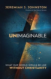 Cover image for Unimaginable: What Our World Would Be Like Without Christianity