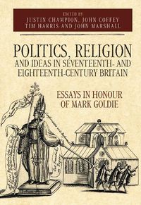 Cover image for Politics, Religion and Ideas in Seventeenth- and Eighteenth-Century Britain: Essays in Honour of Mark Goldie