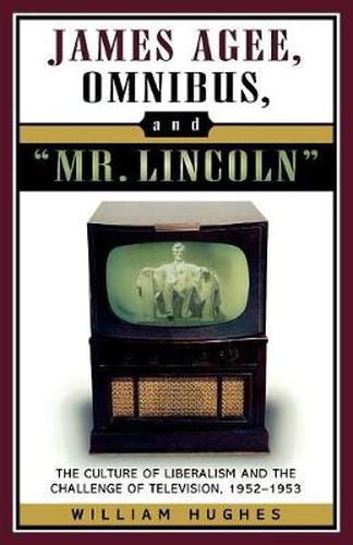 James Agee, Omnibus, and Mr. Lincoln: The Culture of Liberalism and the Challenge of Television 1952-1953