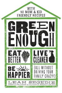 Cover image for Green Enough: Eat Better, Live Cleaner, Be Happier--All Without Driving Your Family Crazy!