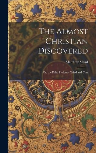 Cover image for The Almost Christian Discovered; or, the False Professor Tried and Cast