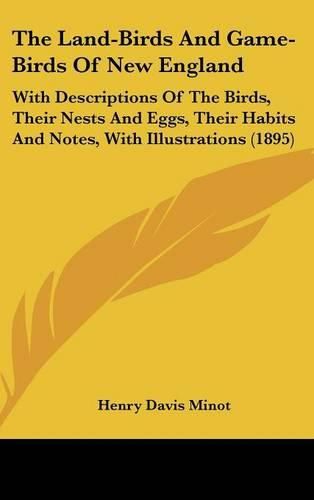 Cover image for The Land-Birds and Game-Birds of New England: With Descriptions of the Birds, Their Nests and Eggs, Their Habits and Notes, with Illustrations (1895)