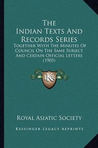 Cover image for The Indian Texts and Records Series: Together with the Minutes of Council on the Same Subject and Certain Official Letters (1905)