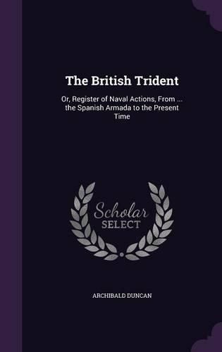 Cover image for The British Trident: Or, Register of Naval Actions, from ... the Spanish Armada to the Present Time