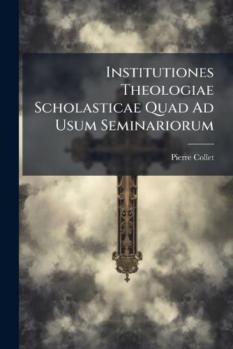 Cover image for Institutiones Theologiae Scholasticae Quad Ad Usum Seminariorum ...