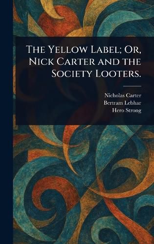 Cover image for The Yellow Label; Or, Nick Carter and the Society Looters.