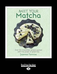 Cover image for Meet Your Matcha: Over 50 irresistible recipes packed with the power of green tea
