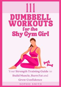 Cover image for 111 Dumbbell Workouts for the Shy Gym Girl