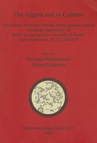 The Aegean and Its Cultures: Proceedings of the first Oxford-Athens graduate student workshop organized by the Greek Society and the University of Oxford Taylor Institution, 22-23 April 2005