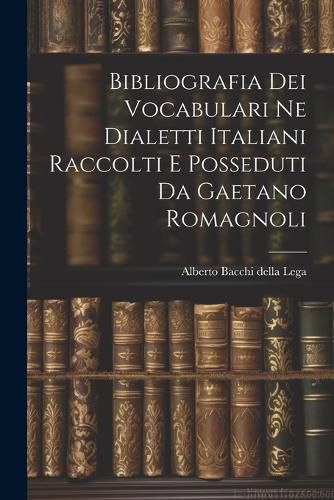 Cover image for Bibliografia dei Vocabulari ne Dialetti Italiani Raccolti e Posseduti da Gaetano Romagnoli