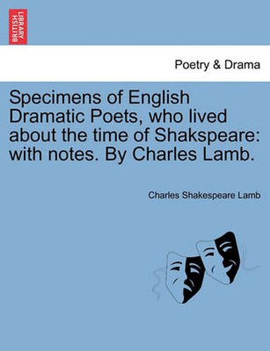 Cover image for Specimens of English Dramatic Poets, who lived about the time of Shakspeare: with notes. By Charles Lamb.