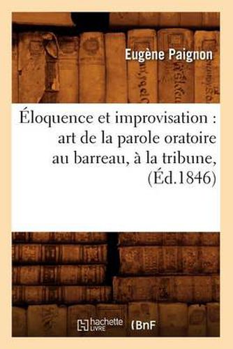 Eloquence et improvisation: art de la parole oratoire au barreau, a la tribune, (Ed.1846)