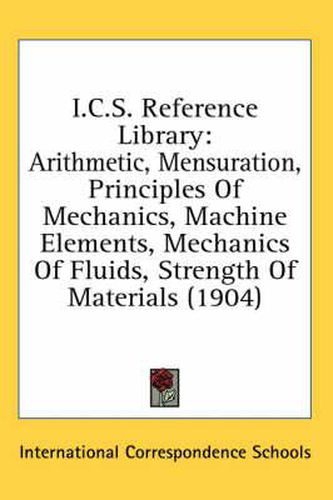 Cover image for I.C.S. Reference Library: Arithmetic, Mensuration, Principles of Mechanics, Machine Elements, Mechanics of Fluids, Strength of Materials (1904)